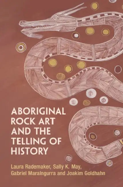 Aboriginal Rock Art and the Telling of History by Laura Rademaker, Sally K. May, Gabriel Maralngurra