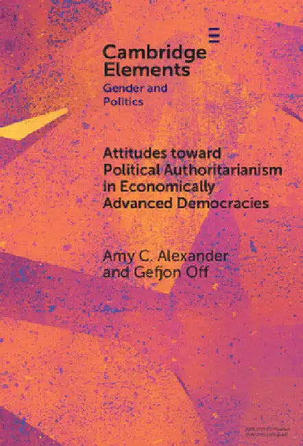 Attitudes toward Political Authoritarianism in Economically Advanced Democracies by Amy C. Alexander
