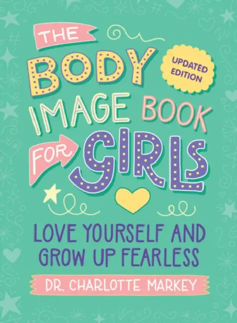 The Body Image Book for Girls Updated Edition: Love Yourself and Grow Up Fearless by Charlotte Markey