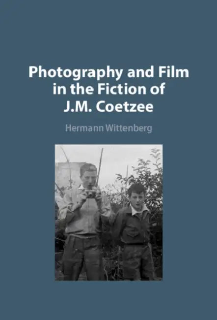 Photography and Film in the Fiction of J. M. Coetzee by Hermann Wittenberg