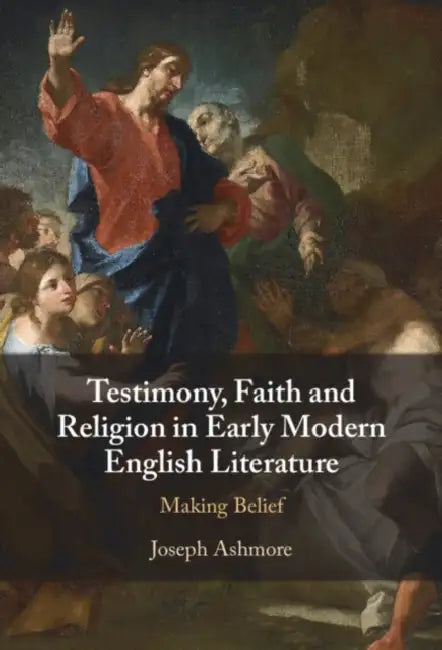 Testimony, Faith and Religion in Early Modern English Literature by Joseph Ashmore