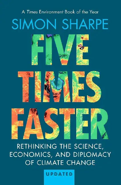 Five Times Faster: Rethinking the Science, Economics, and Diplomacy of Climate Change - Updated Edition by Simon Sharpe