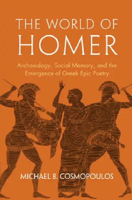 The World of Homer: Archaeology, Social Memory, and the Emergence of Greek Epic Poetry by Michael B. (University of Missouri, St. Louis) Cosmopoulos