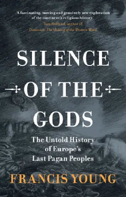 Silence of the Gods: The Untold History of Europe's Last Pagan Peoples by Francis Young