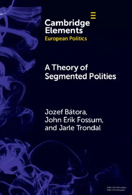A Theory of Segmented Polities by Jozef Bátora, John Erik Fossum, Jarle Trondal
