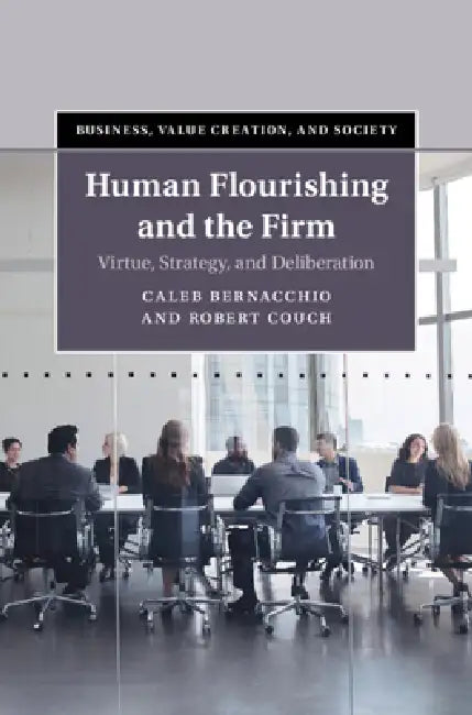 Human Flourishing and the Firm: Virtue, Strategy, and Deliberation by Caleb Bernacchio, Robert Couch
