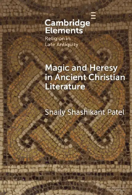 Magic and Heresy in Ancient Christian Literature by Shaily Shashikant Patel