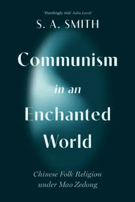 Communism in an Enchanted World: Chinese Folk Religion Under Mao Zedong by S. A. Smith