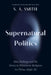 Supernatural Politics: Mao Zedong and the Drive to Eliminate Religion in China, 1949-79 by S. A. Smith