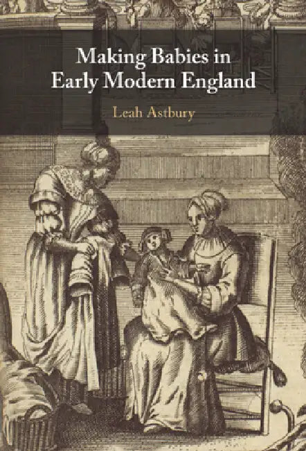 Making Babies in Early Modern England by Leah Astbury