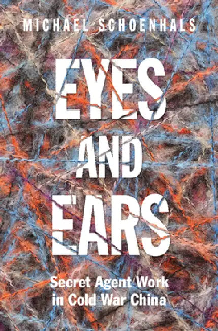 Eyes and Ears: Secret Agent Work in Cold War China by Michael Schoenhals