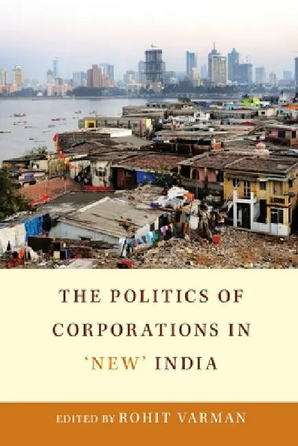 The Politics of Corporations in 'New' India by Rohit Varman