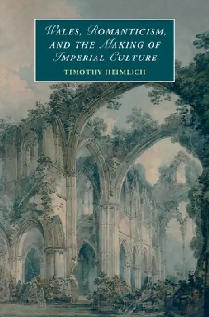 Wales, Romanticism, and the Making of Imperial Culture by Timothy Heimlich