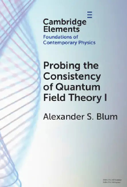 Probing the Consistency of Quantum Field Theory I by Alexander S. Blum
