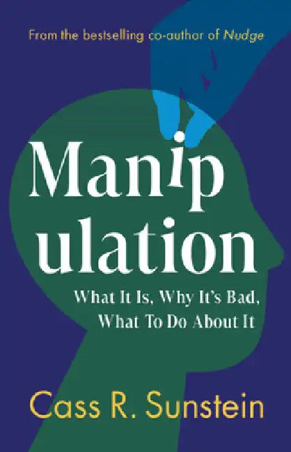 Manipulation: What It Is, Why It's Bad, What to Do about It by Sunstein, Cass R.