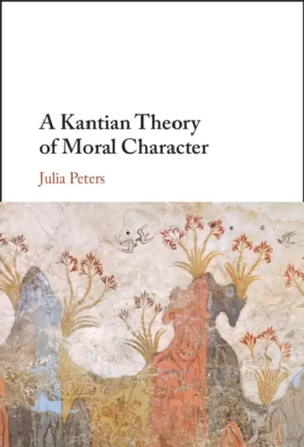 A Kantian Theory of Moral Character by Julia Peters
