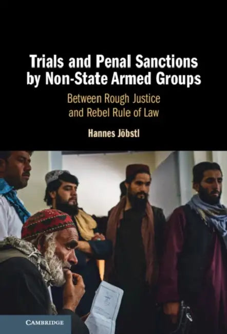 Trials and Penal Sanctions by Non-State Armed Groups: Between Rough Justice and Rebel Rule of Law by Hannes Jöbstl