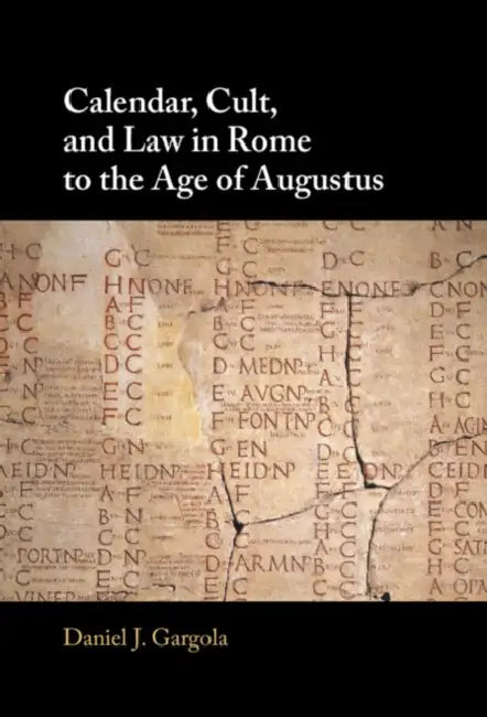 Calendar, Cult, and Law in Rome to the Age of Augustus by Daniel J. Gargola