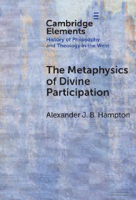 The Metaphysics of Divine Participation by Alexander J. B. Hampton