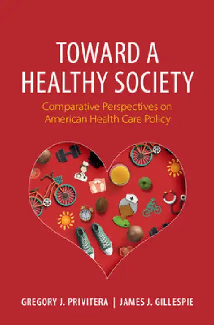 Toward a Healthy Society: Comparative Perspectives on American Health Care Policy by Gregory J. Privitera