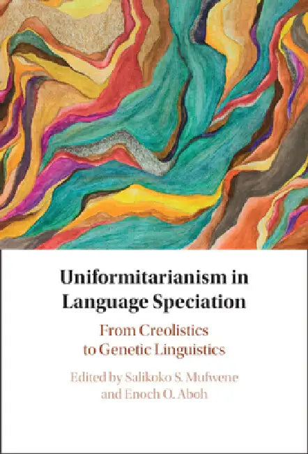 Uniformitarianism in Language Speciation by Salikoko S. Mufwene, Enoch O. Aboh