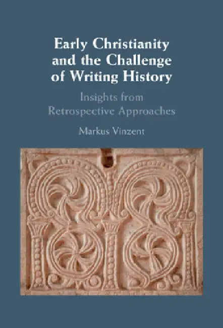 Early Christianity and the Challenge of Writing History: Insights from Retrospective Approaches by Markus Vinzent