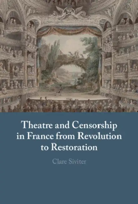 Theatre and Censorship in France from Revolution to Restoration by Clare Siviter