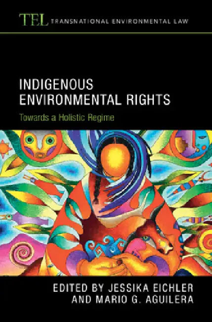 Indigenous Environmental Rights: Towards a Holistic Regime by Jessika Eichler, Mario G. Aguilera