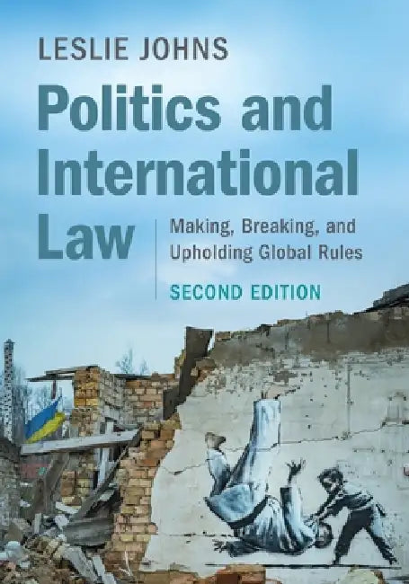 Politics and International Law: Making, Breaking, and Upholding Global Rules by Leslie Johns