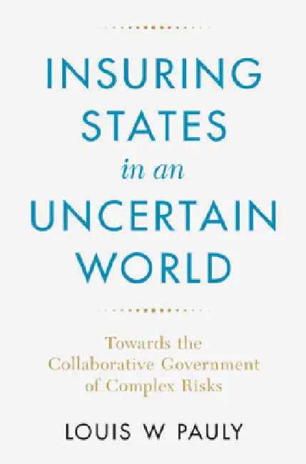 Insuring States in an Uncertain World: Towards the Collaborative Government of Complex Risks by Louis W. Pauly