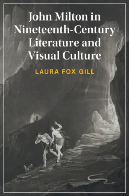 John Milton in Nineteenth-Century Literature and Visual Culture by Laura Fox Gill