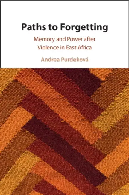 Paths to Forgetting: Memory and Power After Violence in East Africa by Andrea Purdeková