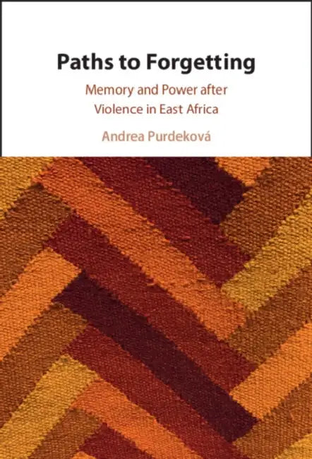 Paths to Forgetting: Memory and Power After Violence in East Africa by Andrea Purdeková