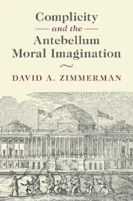Complicity and the Antebellum Moral Imagination by David A. Zimmerman
