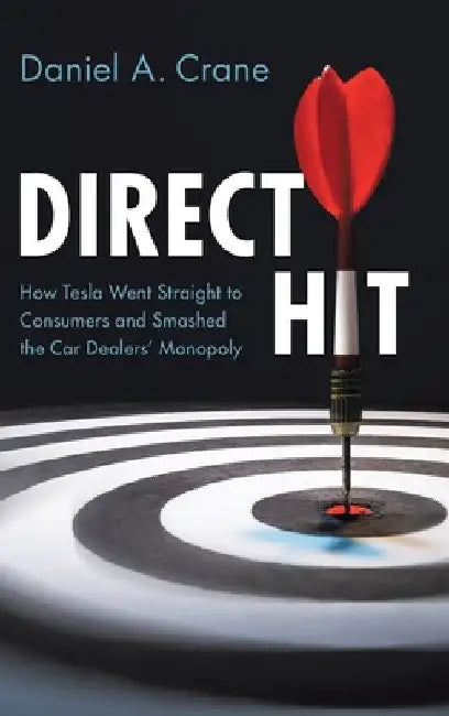 Direct Hit: How Tesla Went Straight to Consumers and Smashed the Car Dealers' Monopoly by Daniel A. Crane