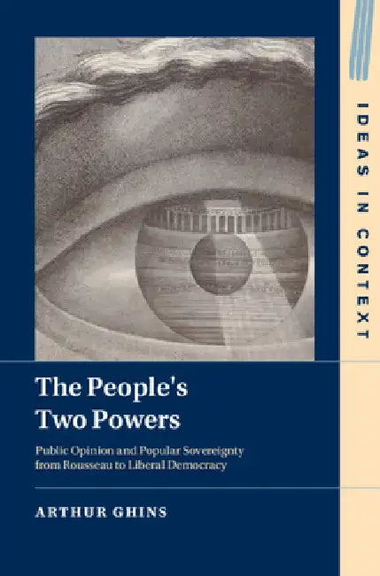 The People's Two Powers: Public Opinion and Popular Sovereignty from Rousseau to Liberal Democracy by Arthur Ghins