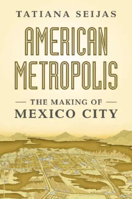 American Metropolis: The Making of Mexico City by Tatiana Seijas