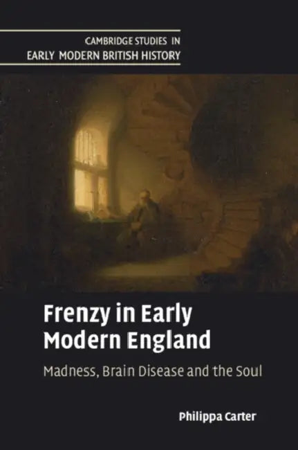 Frenzy in Early Modern England: Madness, Brain Disease and the Soul by Philippa Carter