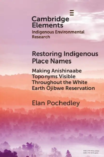 Restoring Indigenous Place Names: Making Anishinaabe Toponyms Visible Throughout the White Earth Ojibwe Reservation by Elan Pochedley