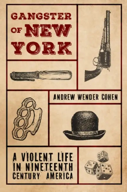 Gangster of New York: A Violent Life in Nineteenth Century America by Andrew Wender Cohen