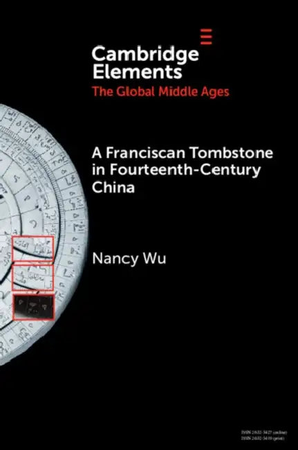 A Franciscan Tombstone in Fourteenth-Century China: A Global History by Nancy Wu