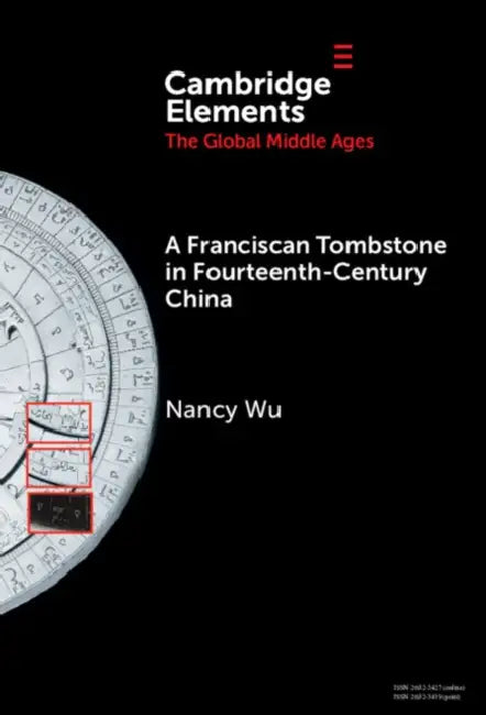 A Franciscan Tombstone in Fourteenth-Century China: A Global History by Nancy Wu