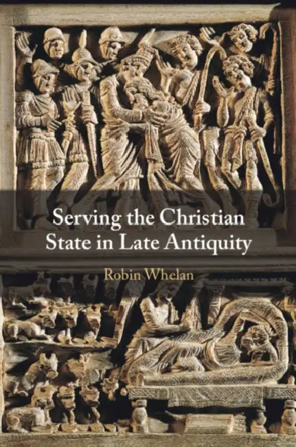Serving the Christian State in Late Antiquity by Robin Whelan