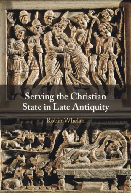 Serving the Christian State in Late Antiquity by Robin Whelan