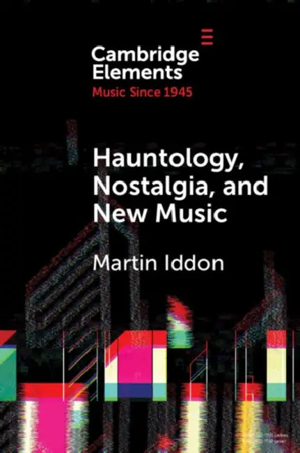Hauntology, Nostalgia, and New Music by Martin Iddon