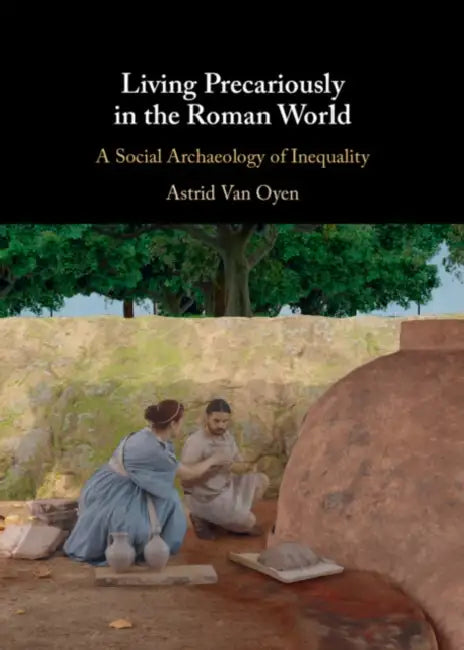Living Precariously in the Roman World: A Social Archaeology of Inequality by Astrid Van Oyen