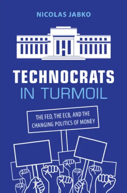 Technocrats in Turmoil: The Fed, the Ecb, and the Changing Politics of Money by Nicolas Jabko