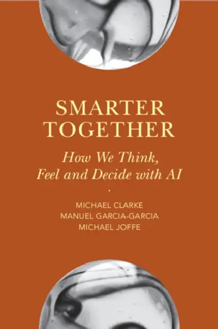 Smarter Together: How We Think, Feel and Decide with AI by Michael Clarke, Manuel Garcia-Garcia, Michael Joffe