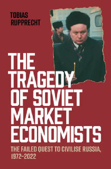 The Tragedy of Soviet Market Economists by Tobias Rupprecht