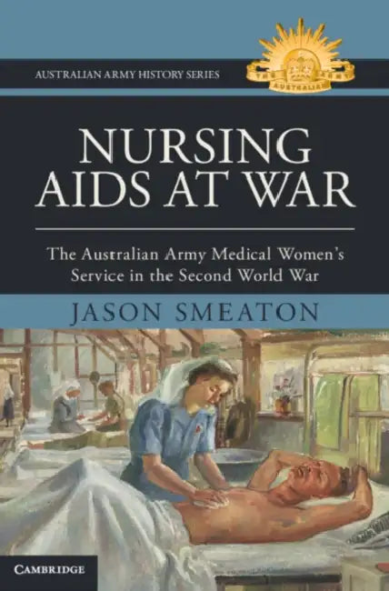Nursing AIDS at War: The Australian Army Medical Women's Service in the Second World War by Jason Smeaton